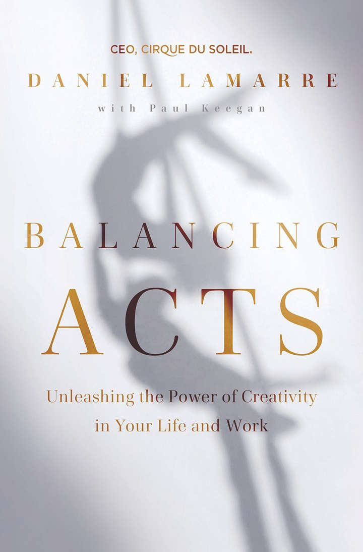 Balancing Acts: Unleashing the Power of Creativity in Your Life and Work by Daniel Lamarre